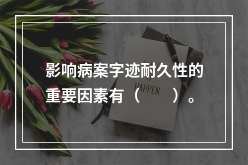 影响病案字迹耐久性的重要因素有（　　）。