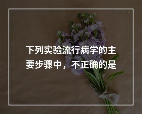 下列实验流行病学的主要步骤中，不正确的是