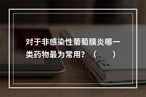 对于非感染性葡萄膜炎哪一类药物最为常用？（　　）