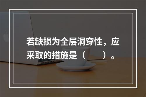 若缺损为全层洞穿性，应采取的措施是（　　）。