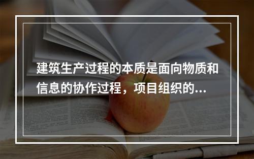 建筑生产过程的本质是面向物质和信息的协作过程，项目组织的决