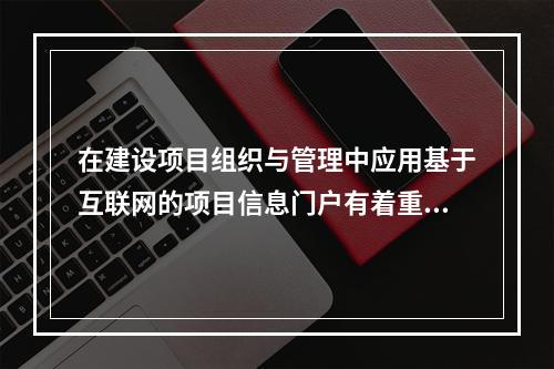 在建设项目组织与管理中应用基于互联网的项目信息门户有着重要