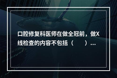 口腔修复科医师在做全冠前，做X线检查的内容不包括（　　）。