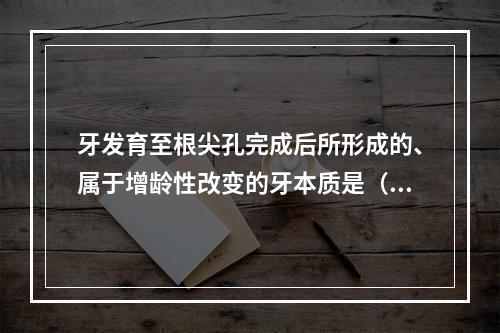 牙发育至根尖孔完成后所形成的、属于增龄性改变的牙本质是（　　