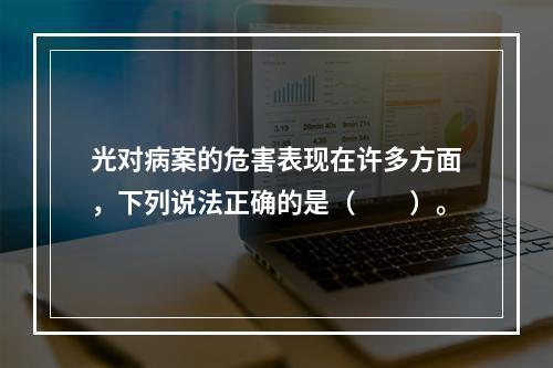 光对病案的危害表现在许多方面，下列说法正确的是（　　）。