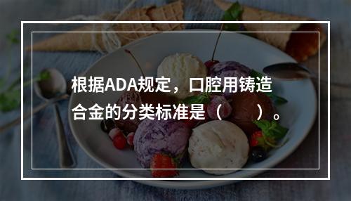 根据ADA规定，口腔用铸造合金的分类标准是（　　）。