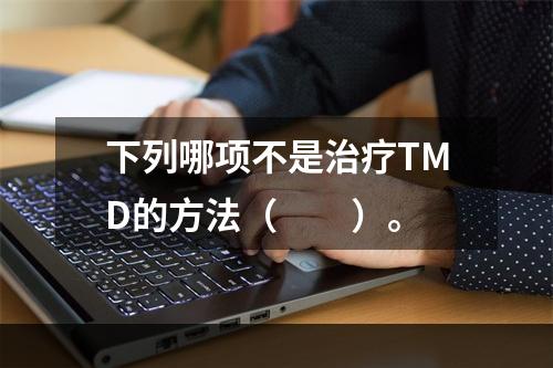 下列哪项不是治疗TMD的方法（　　）。