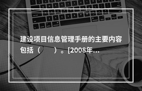 建设项目信息管理手册的主要内容包括（　　）。[2008年真