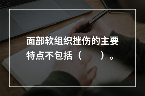 面部软组织挫伤的主要特点不包括（　　）。