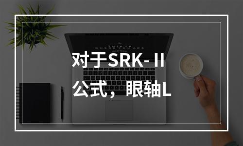 对于SRK-Ⅱ公式，眼轴L