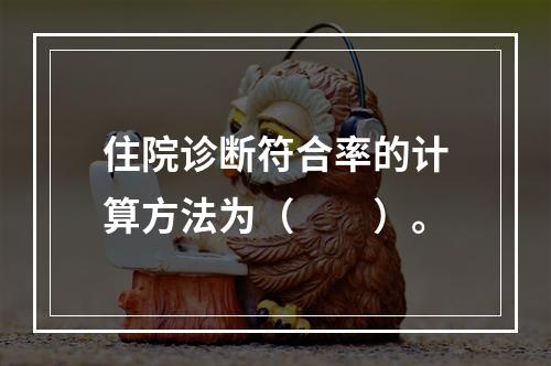 住院诊断符合率的计算方法为（　　）。