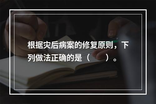 根据灾后病案的修复原则，下列做法正确的是（　　）。