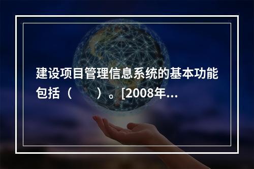 建设项目管理信息系统的基本功能包括（　　）。[2008年真