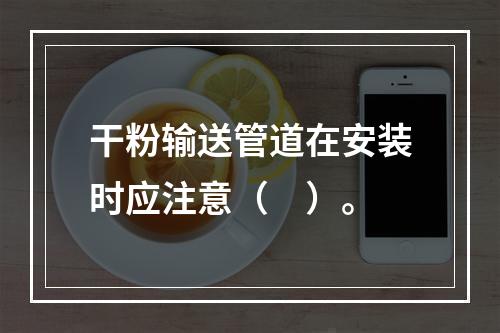 干粉输送管道在安装时应注意（　）。