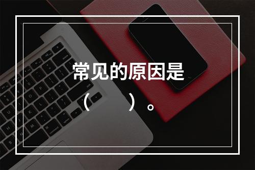 常见的原因是（　　）。