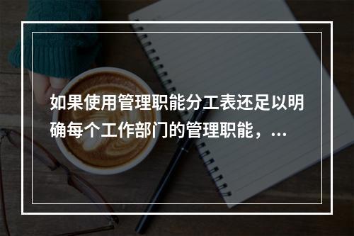 如果使用管理职能分工表还足以明确每个工作部门的管理职能，则