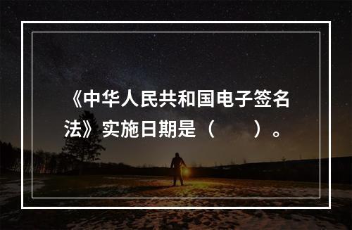 《中华人民共和国电子签名法》实施日期是（　　）。