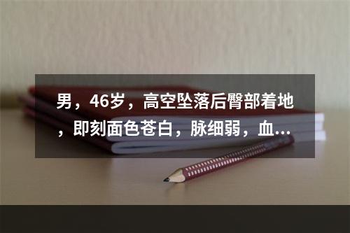 男，46岁，高空坠落后臀部着地，即刻面色苍白，脉细弱，血压7