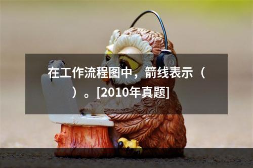 在工作流程图中，箭线表示（　　）。[2010年真题]