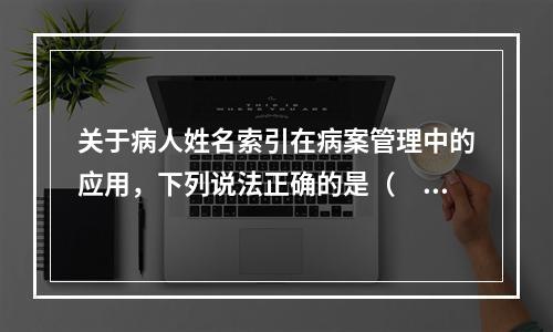 关于病人姓名索引在病案管理中的应用，下列说法正确的是（　　