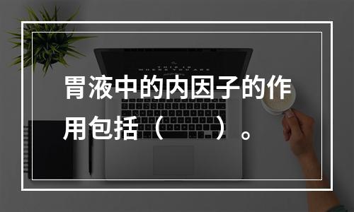 胃液中的内因子的作用包括（　　）。