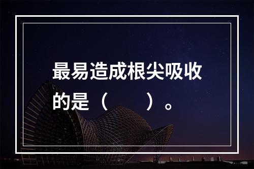 最易造成根尖吸收的是（　　）。