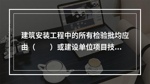 建筑安装工程中的所有检验批均应由（  ）或建设单位项目技术负