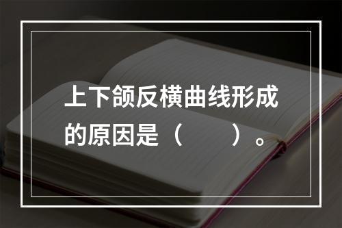 上下颌反横曲线形成的原因是（　　）。