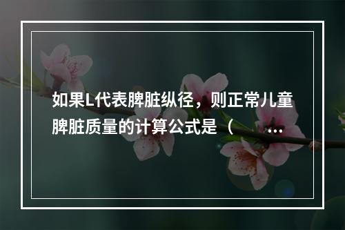 如果L代表脾脏纵径，则正常儿童脾脏质量的计算公式是（　　）。