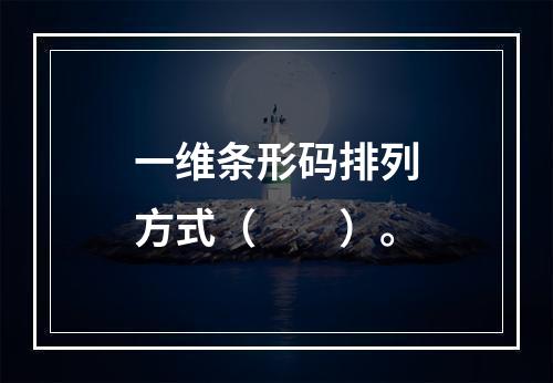 一维条形码排列方式（　　）。