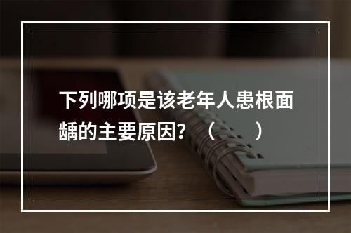 下列哪项是该老年人患根面龋的主要原因？（　　）