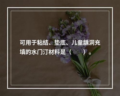 可用于粘结、垫底、儿童龋洞充填的水门汀材料是（　　）。