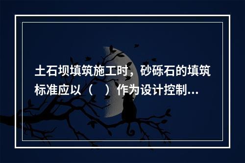 土石坝填筑施工时，砂砾石的填筑标准应以（　）作为设计控制指标