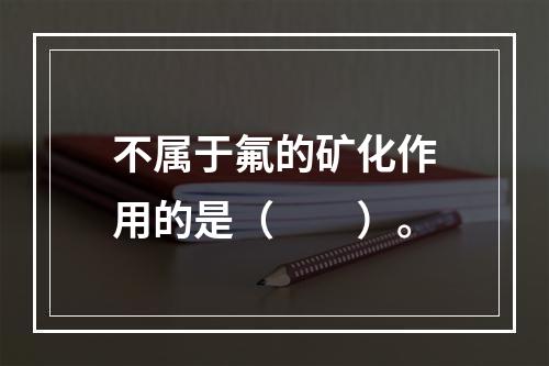 不属于氟的矿化作用的是（　　）。