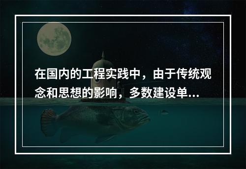 在国内的工程实践中，由于传统观念和思想的影响，多数建设单位