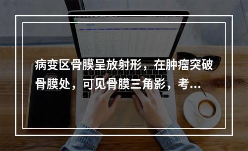 病变区骨膜呈放射形，在肿瘤突破骨膜处，可见骨膜三角影，考虑为