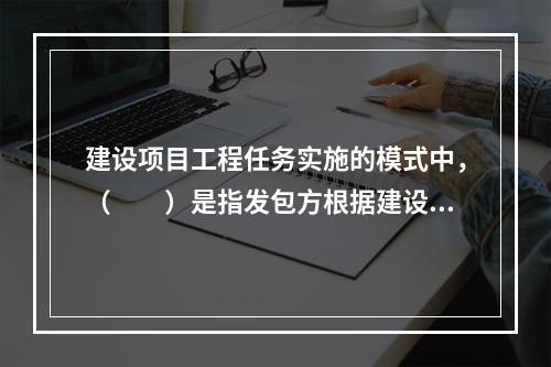 建设项目工程任务实施的模式中，（　　）是指发包方根据建设项