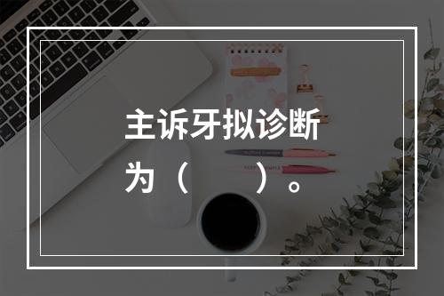 主诉牙拟诊断为（　　）。