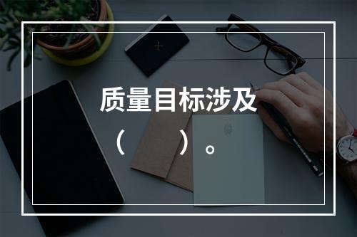 质量目标涉及（　　）。