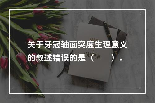 关于牙冠轴面突度生理意义的叙述错误的是（　　）。