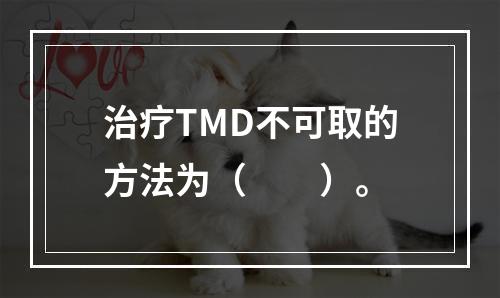 治疗TMD不可取的方法为（　　）。