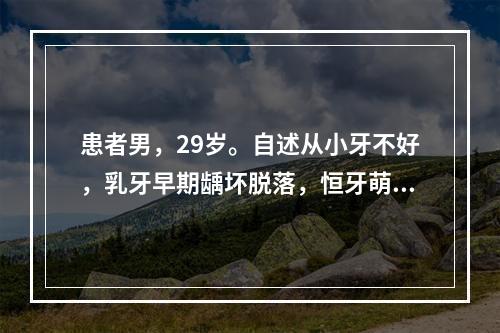 患者男，29岁。自述从小牙不好，乳牙早期龋坏脱落，恒牙萌出后