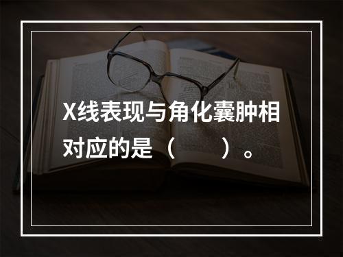 X线表现与角化囊肿相对应的是（　　）。