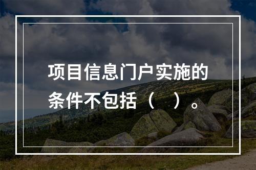 项目信息门户实施的条件不包括（　）。