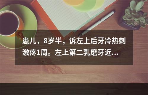 患儿，8岁半，诉左上后牙冷热刺激疼1周。左上第二乳磨牙近中邻