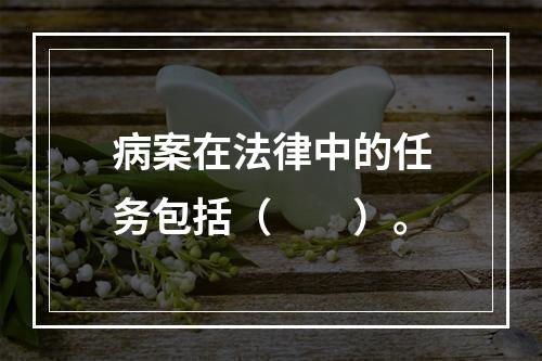 病案在法律中的任务包括（　　）。