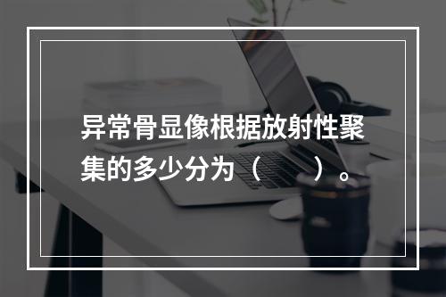 异常骨显像根据放射性聚集的多少分为（　　）。