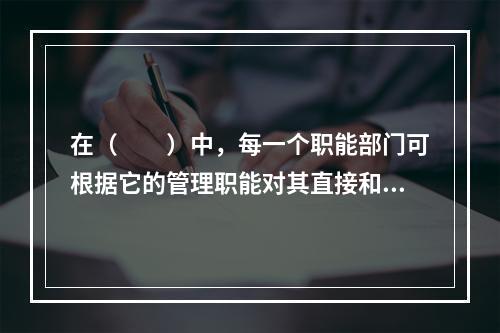 在（　　）中，每一个职能部门可根据它的管理职能对其直接和非