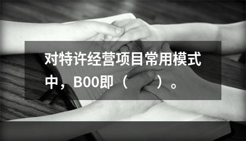 对特许经营项目常用模式中，B00即（　　）。