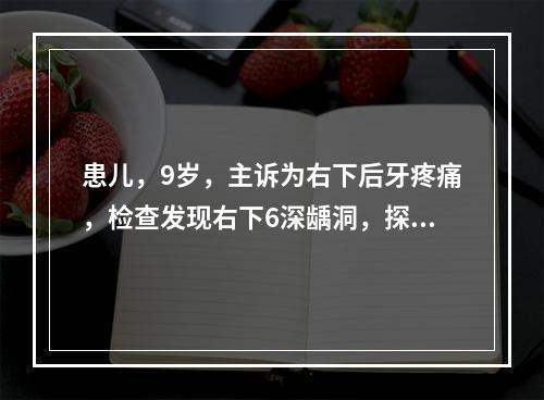 患儿，9岁，主诉为右下后牙疼痛，检查发现右下6深龋洞，探痛，